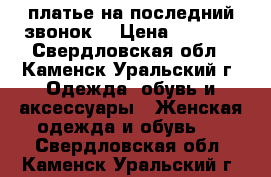 платье на последний звонок  › Цена ­ 1 200 - Свердловская обл., Каменск-Уральский г. Одежда, обувь и аксессуары » Женская одежда и обувь   . Свердловская обл.,Каменск-Уральский г.